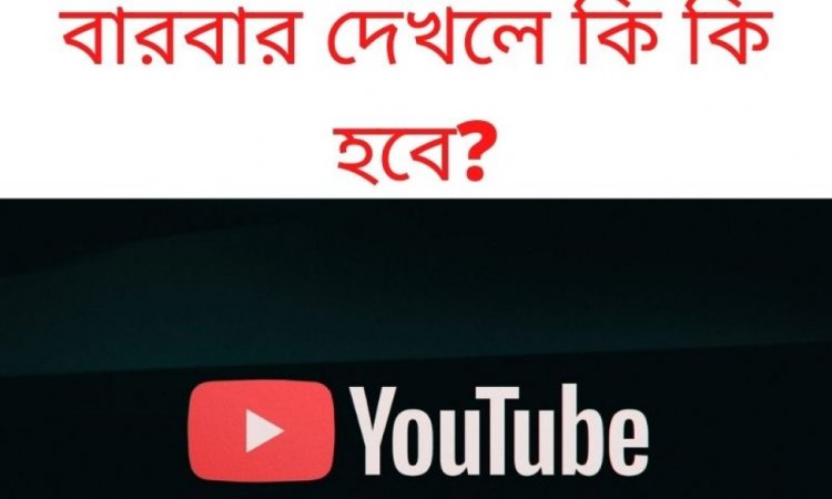 নিজের ইউটিউব ভিডিও বারবার দেখলে কি কি হবে?